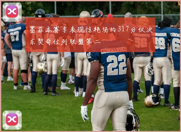 墨菲本赛季表现惊艳场均317分仅次东契奇位列联盟第二