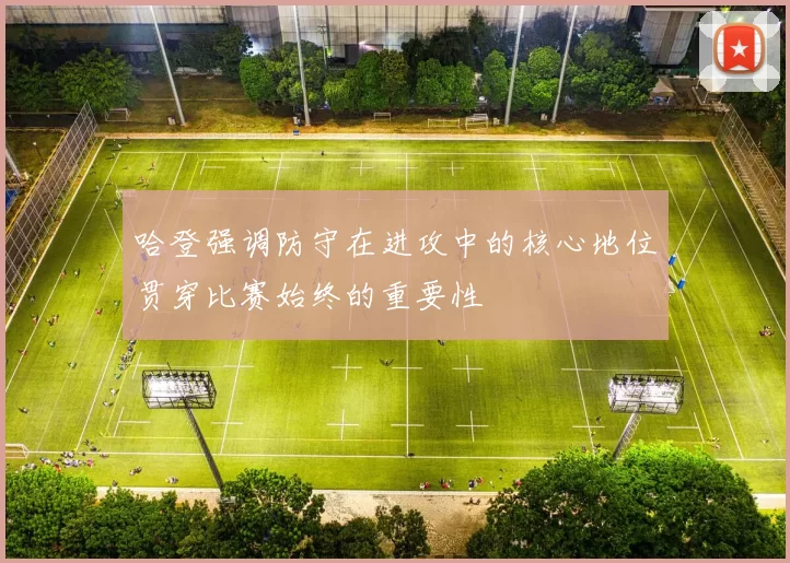 哈登强调防守在进攻中的核心地位贯穿比赛始终的重要性