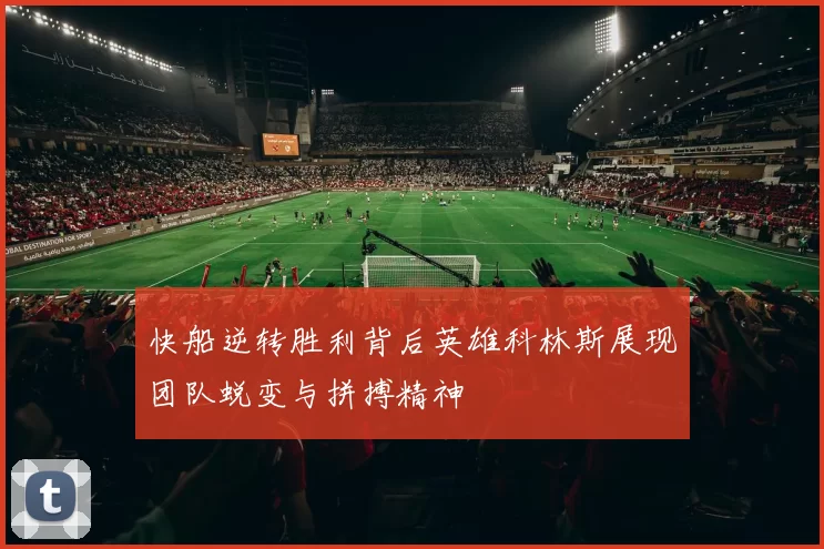 快船逆转胜利背后英雄科林斯展现团队蜕变与拼搏精神