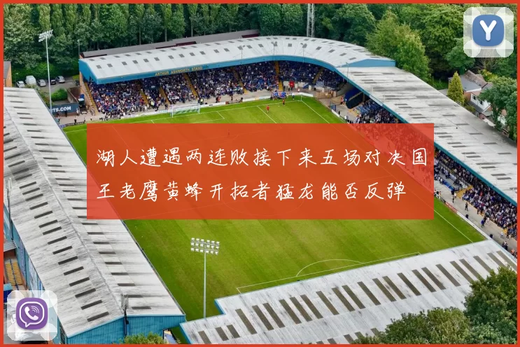 湖人遭遇两连败接下来五场对决国王老鹰黄蜂开拓者猛龙能否反弹