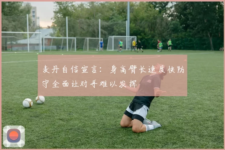麦丹自信宣言：身高臂长速度快防守全面让对手难以发挥